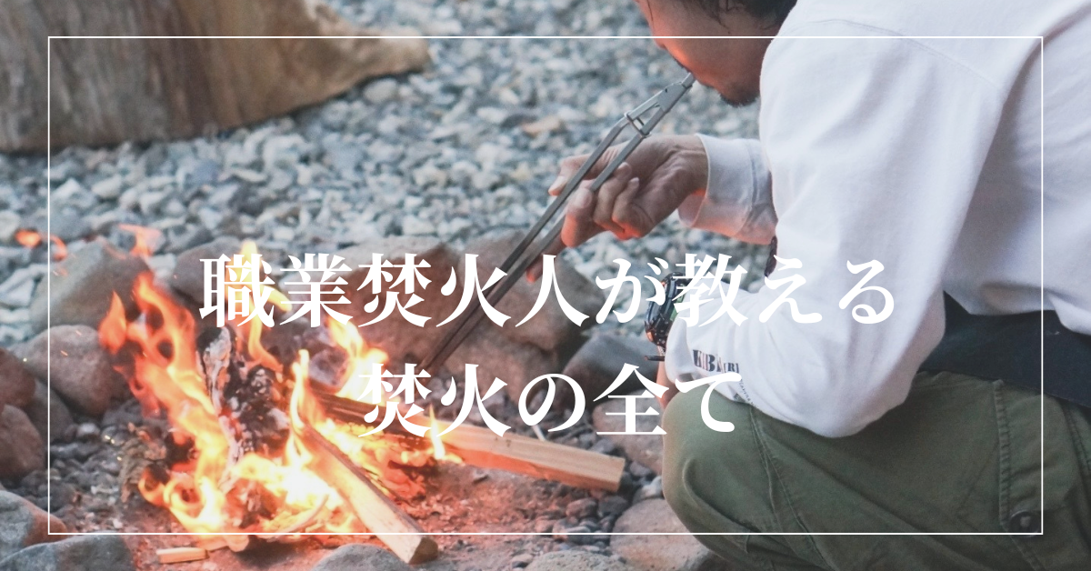 【準備~後片付けまで!】職業焚火人が教える焚火の全て