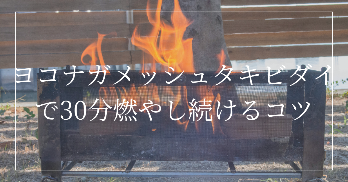 【タキビスト直伝】ヨコナガメッシュタキビダイで30分以上焚き火の炎を燃やし続ける方法