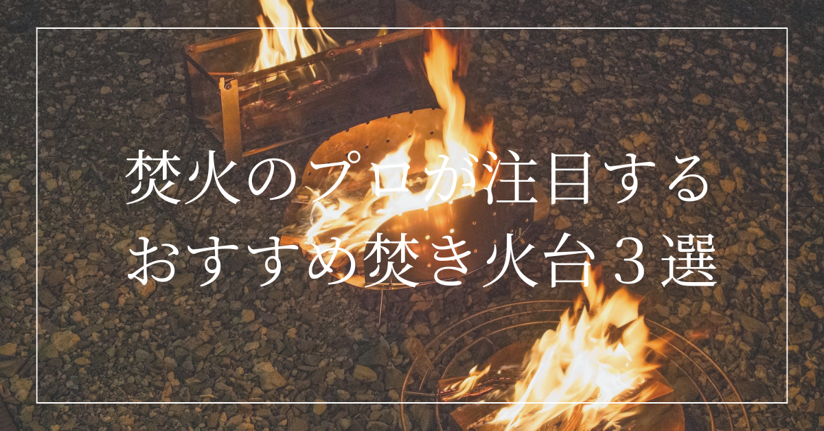 【職業焚火人セレクト】個性派焚き火台3選