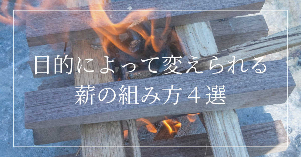 【職業焚火人直伝】薪の組み方で炎が変わる!目的別の組み方4選